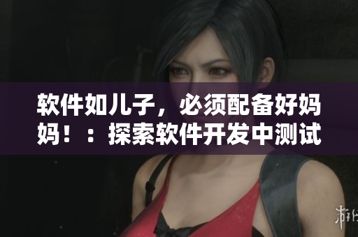 軟件如兒子，必須配備好媽媽！：探索軟件開發(fā)中測試工具在項目中的必要性
