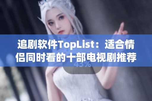 追劇軟件TopList：適合情侶同時看的十部電視劇推薦