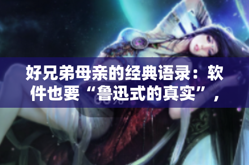 好兄弟母親的經(jīng)典語錄：軟件也要“魯迅式的真實”，才能打動人心