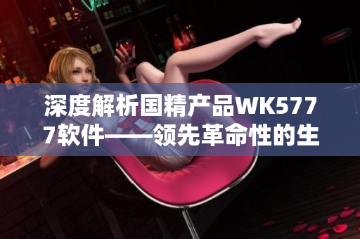 深度解析國精產(chǎn)品WK5777軟件——領(lǐng)先革命性的生產(chǎn)制造解決方案