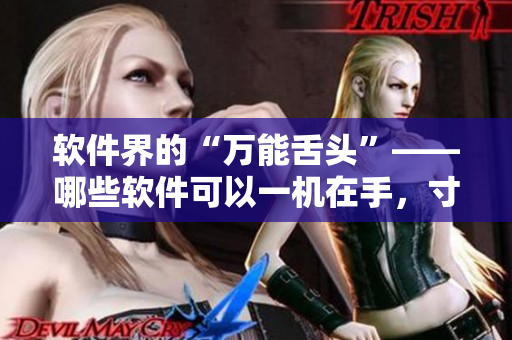 軟件界的“萬能舌頭”——哪些軟件可以一機(jī)在手，寸步不離？