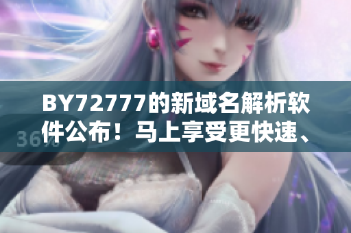 BY72777的新域名解析軟件公布！馬上享受更快速、更穩(wěn)定的網(wǎng)頁體驗
