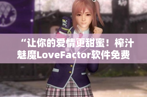 “讓你的愛情更甜蜜！榨汁魅魔LoveFactor軟件免費下載”