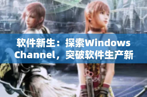 軟件新生：探索WindowsChannel，突破軟件生產(chǎn)新境界