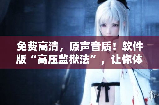 免費高清，原聲音質(zhì)！軟件版“高壓監(jiān)獄法”，讓你體驗前所未有的編寫樂趣！