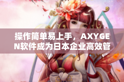 操作簡單易上手，AXYGEN軟件成為日本企業(yè)高效管理利器