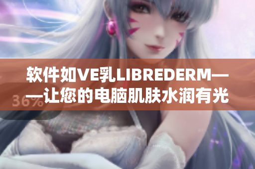 軟件如VE乳L(zhǎng)IBREDERM——讓您的電腦肌膚水潤(rùn)有光澤!
