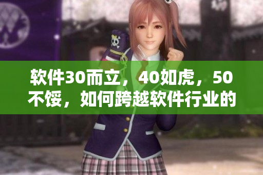 軟件30而立，40如虎，50不餒，如何跨越軟件行業(yè)的中年危機？