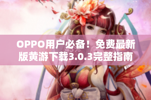 OPPO用戶(hù)必備！免費(fèi)最新版黃游下載3.0.3完整指南