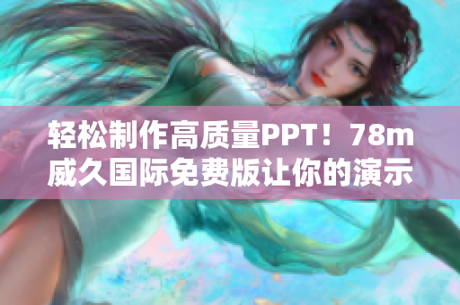 輕松制作高質(zhì)量PPT！78m威久國際免費版讓你的演示更精彩