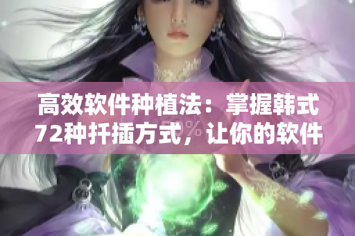 高效軟件種植法：掌握韓式72種扦插方式，讓你的軟件項目茁壯成長