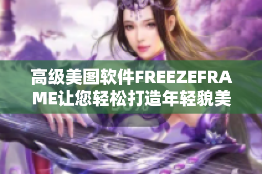 高級(jí)美圖軟件FREEZEFRAME讓您輕松打造年輕貌美的自己！