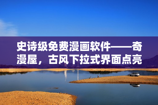 史詩級免費漫畫軟件——奇漫屋，古風(fēng)下拉式界面點亮你的漫畫世界
