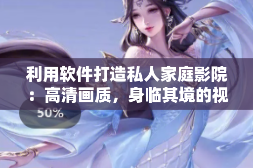 利用軟件打造私人家庭影院：高清畫質(zhì)，身臨其境的視聽體驗