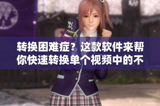 轉(zhuǎn)換困難癥？這款軟件來幫你快速轉(zhuǎn)換單個(gè)視頻中的不同醫(yī)生