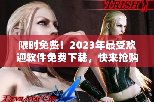 限時(shí)免費(fèi)！2023年最受歡迎軟件免費(fèi)下載，快來搶購吧！