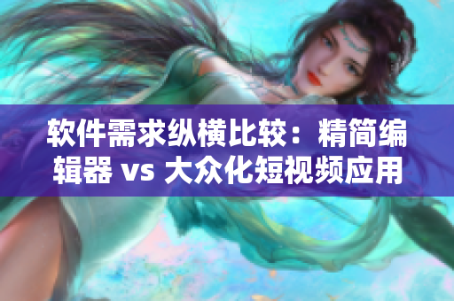軟件需求縱橫比較：精簡編輯器 vs 大眾化短視頻應(yīng)用
