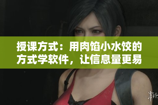 授課方式：用肉餡小水餃的方式學(xué)軟件，讓信息量更易消化