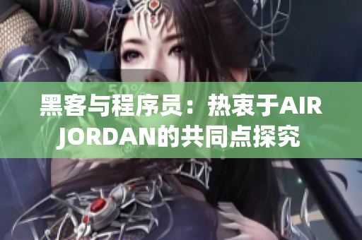 黑客與程序員：熱衷于AIRJORDAN的共同點(diǎn)探究