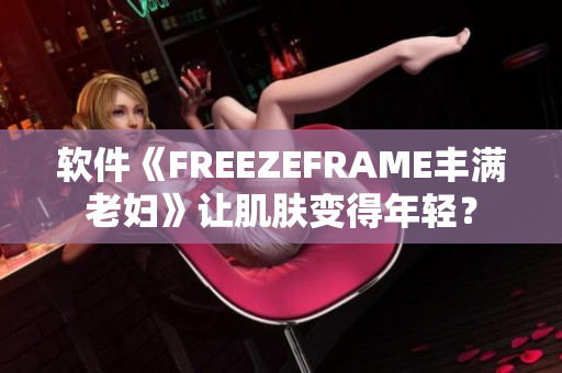軟件《FREEZEFRAME豐滿老婦》讓肌膚變得年輕？