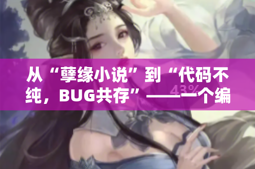 從“孽緣小說”到“代碼不純，BUG共存”——一個編寫混亂軟件的故事
