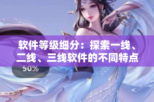 軟件等級(jí)細(xì)分：探索一線、二線、三線軟件的不同特點(diǎn)與適用場景