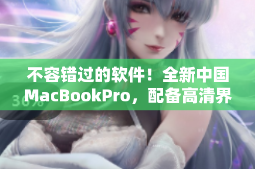 不容錯(cuò)過(guò)的軟件！全新中國(guó)MacBookPro，配備高清界面。