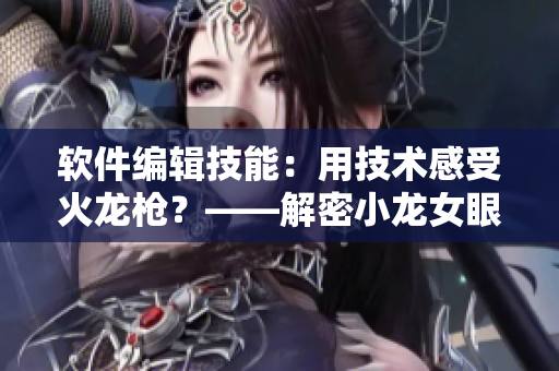 軟件編輯技能：用技術(shù)感受火龍槍？——解密小龍女眼中的“重”感受