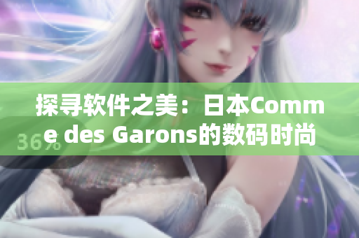 探尋軟件之美：日本Comme des Garons的數(shù)碼時(shí)尚革新