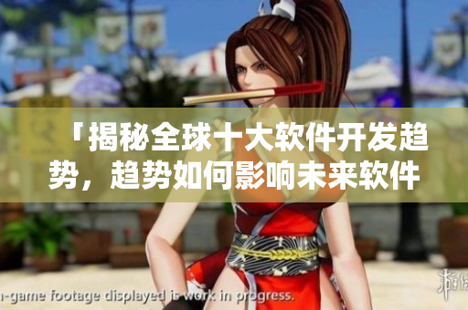「揭秘全球十大軟件開發(fā)趨勢，趨勢如何影響未來軟件開發(fā)？」