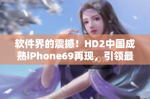 軟件界的震撼！HD2中國成熟iPhone69再現(xiàn)，引領最新軟件潮流