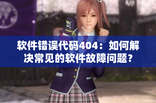 軟件錯(cuò)誤代碼404：如何解決常見的軟件故障問題？