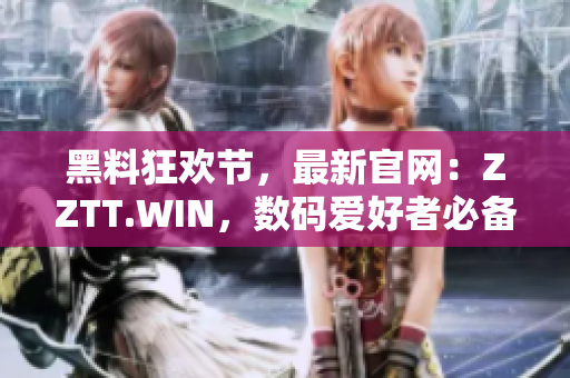 黑料狂歡節(jié)，最新官網(wǎng)：ZZTT.WIN，數(shù)碼愛好者必備的軟件集合