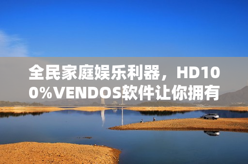 全民家庭娛樂利器，HD100%VENDOS軟件讓你擁有360°視聽體驗