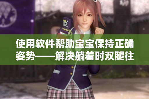 使用軟件幫助寶寶保持正確姿勢——解決躺著時雙腿往上翹問題