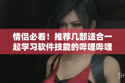 情侶必看！推薦幾部適合一起學(xué)習(xí)軟件技能的嗶哩嗶哩電視劇