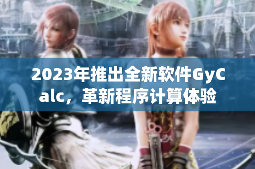 2023年推出全新軟件GyCalc，革新程序計(jì)算體驗(yàn)
