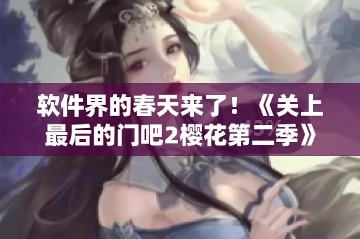 軟件界的春天來(lái)了！《關(guān)上最后的門吧2櫻花第二季》帶你開啟全新升級(jí)之旅