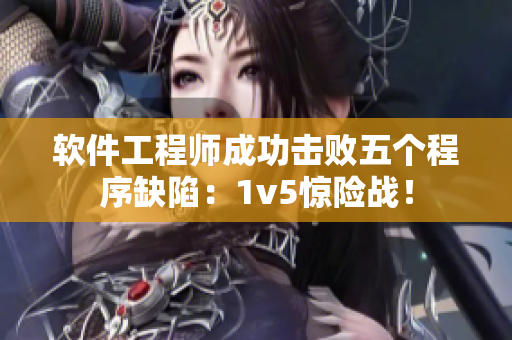 軟件工程師成功擊敗五個程序缺陷：1v5驚險戰(zhàn)！