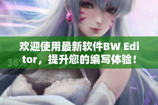 歡迎使用最新軟件BW Editor，提升您的編寫體驗！