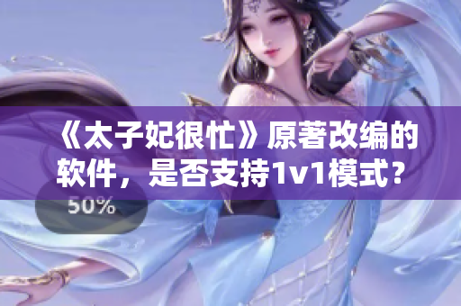 《太子妃很忙》原著改編的軟件，是否支持1v1模式？