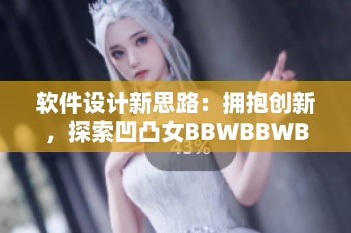 軟件設(shè)計(jì)新思路：擁抱創(chuàng)新，探索凹凸女BBWBBWBBWBBW的美妙.