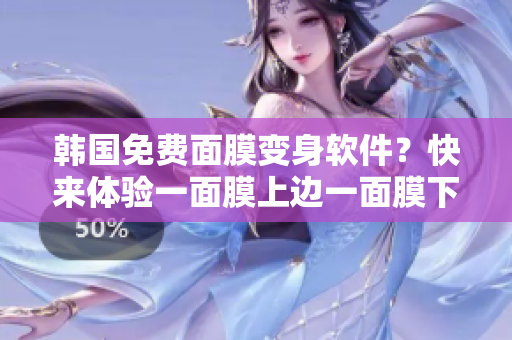 韓國(guó)免費(fèi)面膜變身軟件？快來(lái)體驗(yàn)一面膜上邊一面膜下邊的神奇效果！
