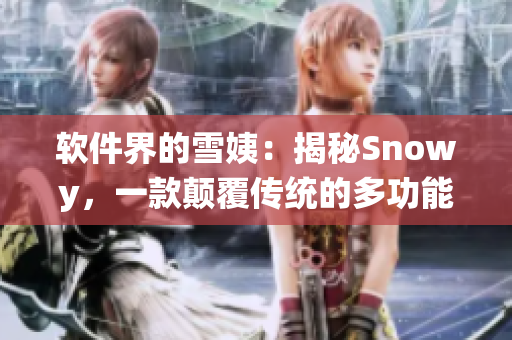 軟件界的雪姨：揭秘Snowy，一款顛覆傳統(tǒng)的多功能軟件
