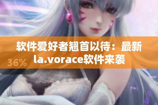 軟件愛(ài)好者翹首以待：最新la.vorace軟件來(lái)襲