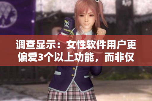 調(diào)查顯示：女性軟件用戶更偏愛3個以上功能，而非僅限2個