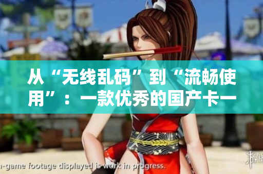 從“無線亂碼”到“流暢使用”：一款優(yōu)秀的國產(chǎn)卡一卡二軟件推薦