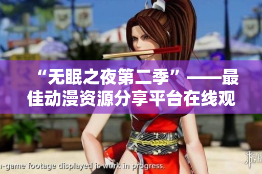 “無眠之夜第二季”——最佳動(dòng)漫資源分享平臺(tái)在線觀看！