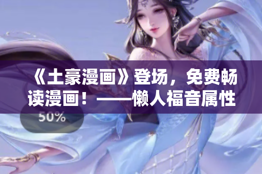 《土豪漫畫》登場，免費(fèi)暢讀漫畫！——懶人福音屬性軟件推薦！