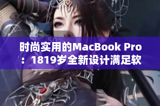 時(shí)尚實(shí)用的MacBook Pro：1819歲全新設(shè)計(jì)滿足軟件工程師需求